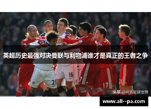 英超历史最强对决曼联与利物浦谁才是真正的王者之争