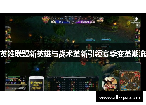 英雄联盟新英雄与战术革新引领赛季变革潮流