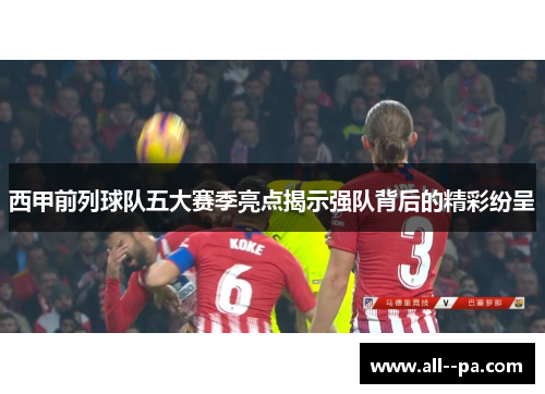 西甲前列球队五大赛季亮点揭示强队背后的精彩纷呈