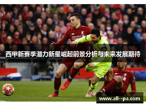 西甲新赛季潜力新星崛起前景分析与未来发展期待
