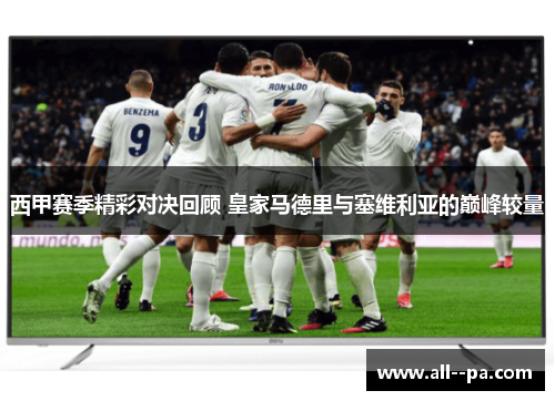 西甲赛季精彩对决回顾 皇家马德里与塞维利亚的巅峰较量