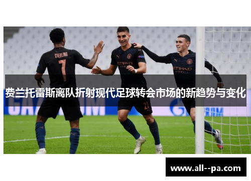 费兰托雷斯离队折射现代足球转会市场的新趋势与变化