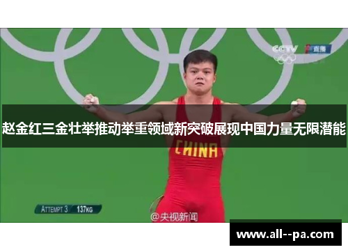 赵金红三金壮举推动举重领域新突破展现中国力量无限潜能