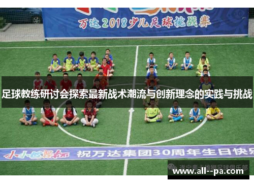 足球教练研讨会探索最新战术潮流与创新理念的实践与挑战