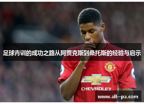 足球青训的成功之路从阿贾克斯到桑托斯的经验与启示