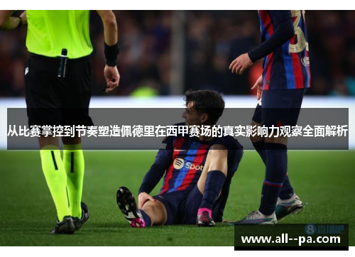从比赛掌控到节奏塑造佩德里在西甲赛场的真实影响力观察全面解析