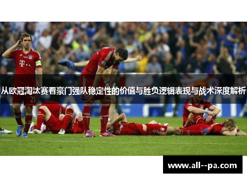 从欧冠淘汰赛看豪门强队稳定性的价值与胜负逻辑表现与战术深度解析
