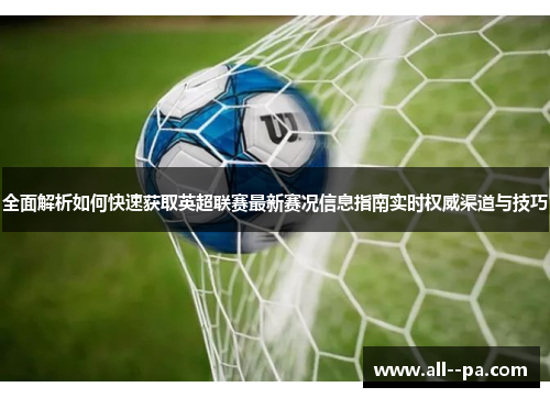 全面解析如何快速获取英超联赛最新赛况信息指南实时权威渠道与技巧