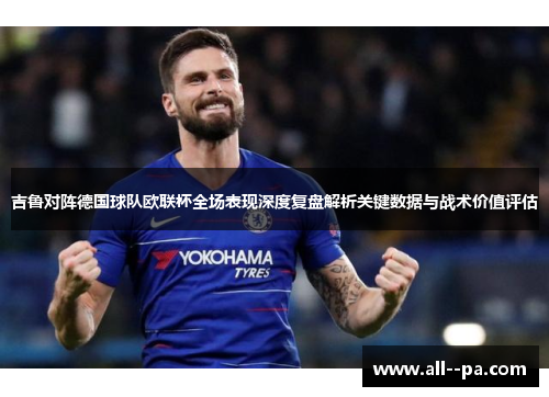 吉鲁对阵德国球队欧联杯全场表现深度复盘解析关键数据与战术价值评估
