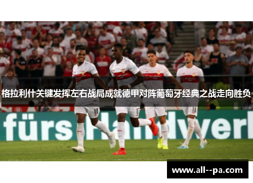 格拉利什关键发挥左右战局成就德甲对阵葡萄牙经典之战走向胜负