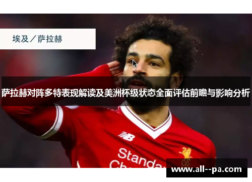 萨拉赫对阵多特表现解读及美洲杯级状态全面评估前瞻与影响分析