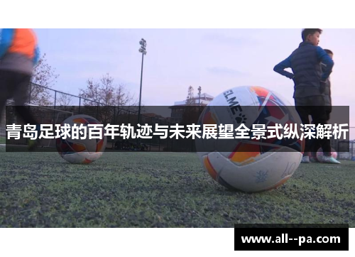 青岛足球的百年轨迹与未来展望全景式纵深解析