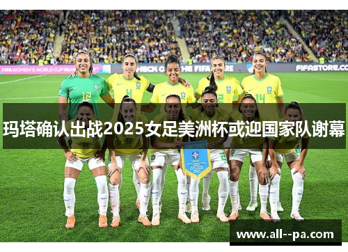 玛塔确认出战2025女足美洲杯或迎国家队谢幕 玛塔确认出战2025女足美洲杯或迎国家队谢幕