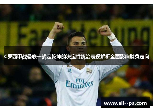 C罗西甲战曼联一战定乾坤的决定性统治表现解析全面影响胜负走向