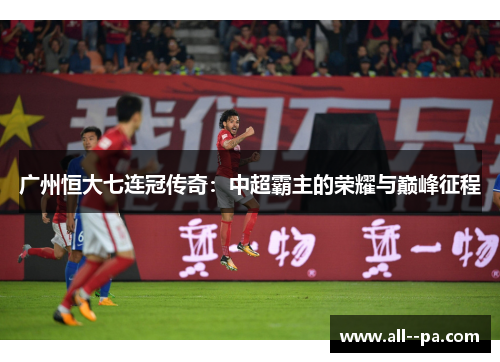 广州恒大七连冠传奇：中超霸主的荣耀与巅峰征程